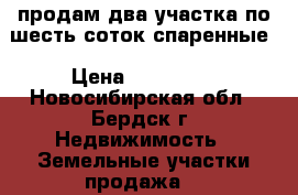 продам два участка по шесть соток спаренные › Цена ­ 150 000 - Новосибирская обл., Бердск г. Недвижимость » Земельные участки продажа   